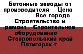 Бетонные заводы от производителя! › Цена ­ 3 500 000 - Все города Строительство и ремонт » Строительное оборудование   . Ставропольский край,Пятигорск г.